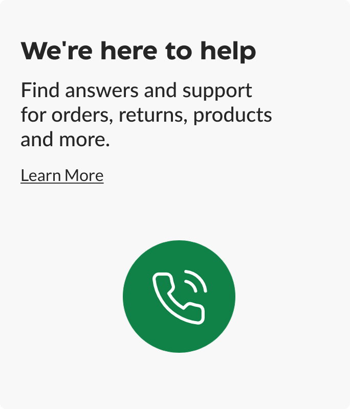 We're here to help. Find answers and support for orders, returns, products and more.